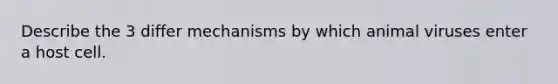 Describe the 3 differ mechanisms by which animal viruses enter a host cell.