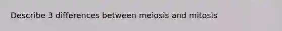 Describe 3 differences between meiosis and mitosis