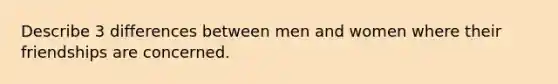 Describe 3 differences between men and women where their friendships are concerned.