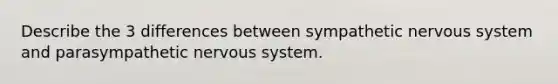 Describe the 3 differences between sympathetic nervous system and parasympathetic nervous system.