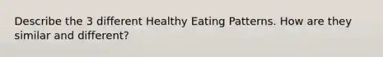 Describe the 3 different Healthy Eating Patterns. How are they similar and different?