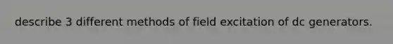 describe 3 different methods of field excitation of dc generators.