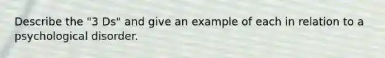 Describe the "3 Ds" and give an example of each in relation to a psychological disorder.