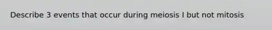 Describe 3 events that occur during meiosis I but not mitosis