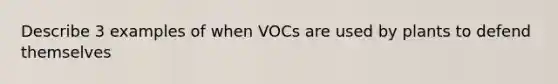 Describe 3 examples of when VOCs are used by plants to defend themselves