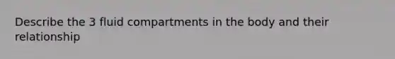 Describe the 3 fluid compartments in the body and their relationship