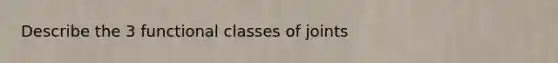 Describe the 3 functional classes of joints