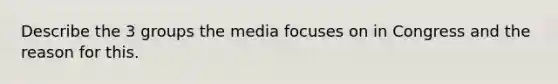 Describe the 3 groups the media focuses on in Congress and the reason for this.