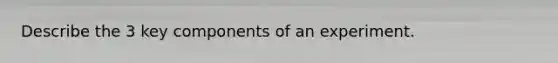 Describe the 3 key components of an experiment.