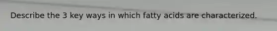 Describe the 3 key ways in which fatty acids are characterized.