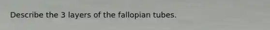 Describe the 3 layers of the fallopian tubes.