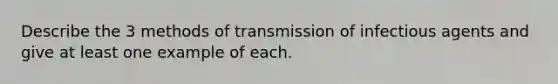 Describe the 3 methods of transmission of infectious agents and give at least one example of each.