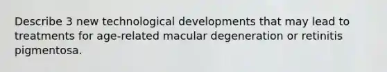 Describe 3 new technological developments that may lead to treatments for age-related macular degeneration or retinitis pigmentosa.