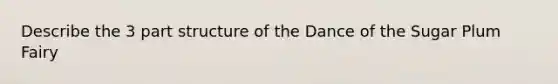 Describe the 3 part structure of the Dance of the Sugar Plum Fairy