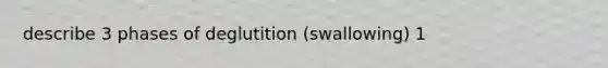 describe 3 phases of deglutition (swallowing) 1