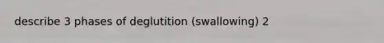 describe 3 phases of deglutition (swallowing) 2