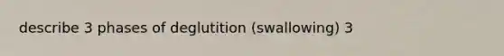 describe 3 phases of deglutition (swallowing) 3