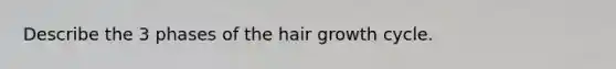 Describe the 3 phases of the hair growth cycle.