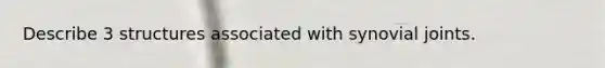 Describe 3 structures associated with synovial joints.