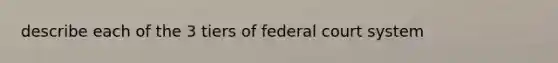 describe each of the 3 tiers of federal court system