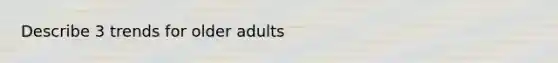 Describe 3 trends for older adults