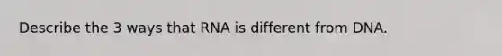 Describe the 3 ways that RNA is different from DNA.