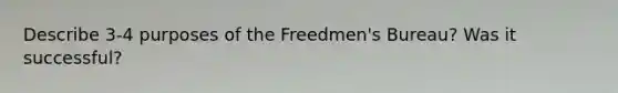 Describe 3-4 purposes of the Freedmen's Bureau? Was it successful?