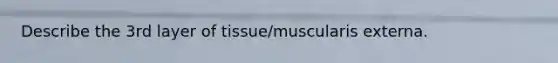 Describe the 3rd layer of tissue/muscularis externa.