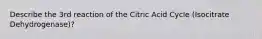 Describe the 3rd reaction of the Citric Acid Cycle (Isocitrate Dehydrogenase)?