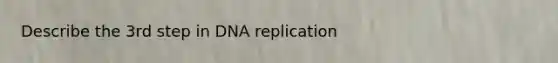 Describe the 3rd step in DNA replication