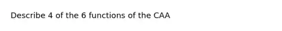 Describe 4 of the 6 functions of the CAA