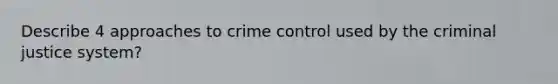 Describe 4 approaches to crime control used by the criminal justice system?