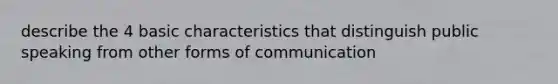 describe the 4 basic characteristics that distinguish public speaking from other forms of communication