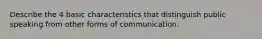 Describe the 4 basic characteristics that distinguish public speaking from other forms of communication.