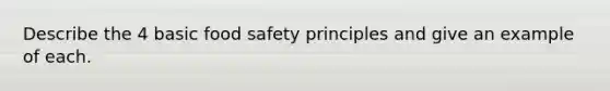 Describe the 4 basic food safety principles and give an example of each.