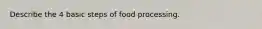 Describe the 4 basic steps of food processing.