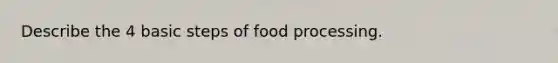 Describe the 4 basic steps of food processing.