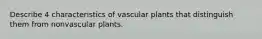 Describe 4 characteristics of vascular plants that distinguish them from nonvascular plants.