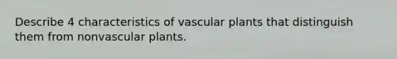 Describe 4 characteristics of <a href='https://www.questionai.com/knowledge/kbaUXKuBoK-vascular-plants' class='anchor-knowledge'>vascular plants</a> that distinguish them from nonvascular plants.