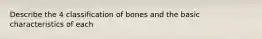 Describe the 4 classification of bones and the basic characteristics of each