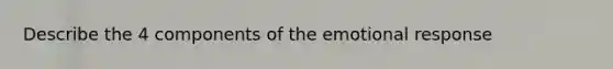 Describe the 4 components of the emotional response