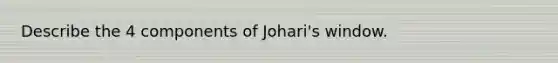 Describe the 4 components of Johari's window.