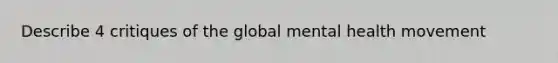 Describe 4 critiques of the global mental health movement