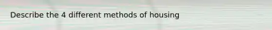 Describe the 4 different methods of housing