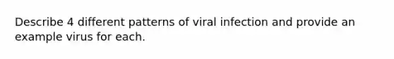 Describe 4 different patterns of viral infection and provide an example virus for each.