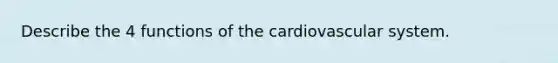 Describe the 4 functions of the cardiovascular system.