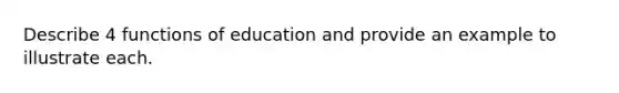 Describe 4 functions of education and provide an example to illustrate each.