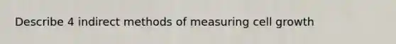 Describe 4 indirect methods of measuring cell growth