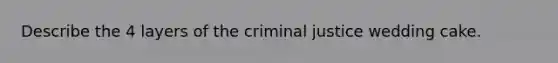 Describe the 4 layers of the criminal justice wedding cake.