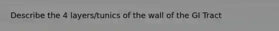 Describe the 4 layers/tunics of the wall of the GI Tract
